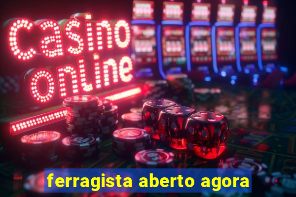 ferragista aberto agora